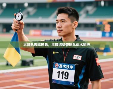 太阳队表现神勇，主教练赞誉球队战术执行