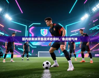 国内联赛球员备战术态顺利，备战精气神