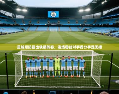 曼城后防摆出铁桶阵容，连场零封对手得分手足无措