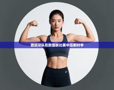 西班牙队在欧国联比赛中压制对手