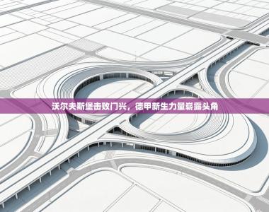 沃尔夫斯堡击败门兴，德甲新生力量崭露头角