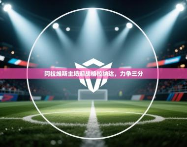 阿拉维斯主场迎战格拉纳达，力争三分