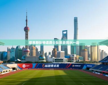 尼克斯队惨遭爵士队双杀背水一战