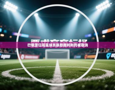 巴黎圣日耳曼球员暴怒裁判判罚被取消