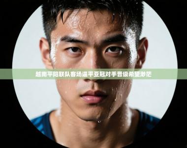 越南平阳联队客场逼平亚冠对手晋级希望渺茫