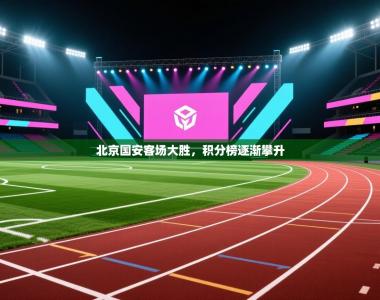 北京国安客场大胜，积分榜逐渐攀升