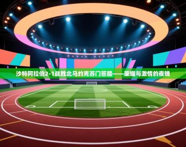 沙特阿拉伯2-1战胜北马约克苏门答腊——荣耀与激情的夜晚