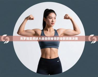 克罗地亚点球大战击败秘鲁跻身欧锦赛决赛