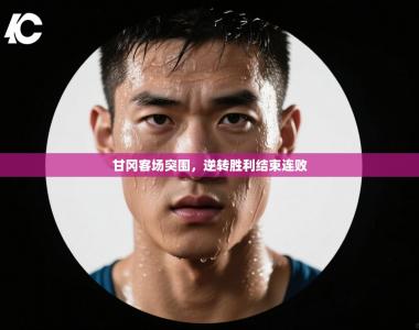 甘冈客场突围，逆转胜利结束连败