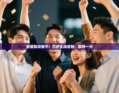 新援助攻扳平！巴萨主场逆转，取得一分