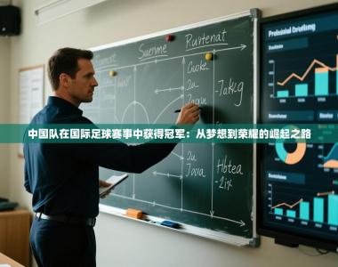 中国队在国际足球赛事中获得冠军：从梦想到荣耀的崛起之路