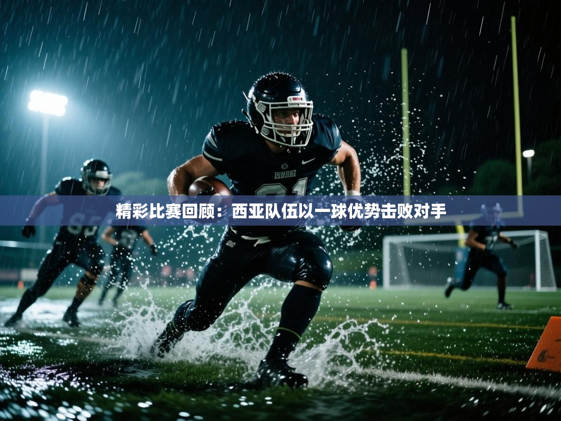 精彩比赛回顾:西亚队伍以一球优势击败对手 第1张