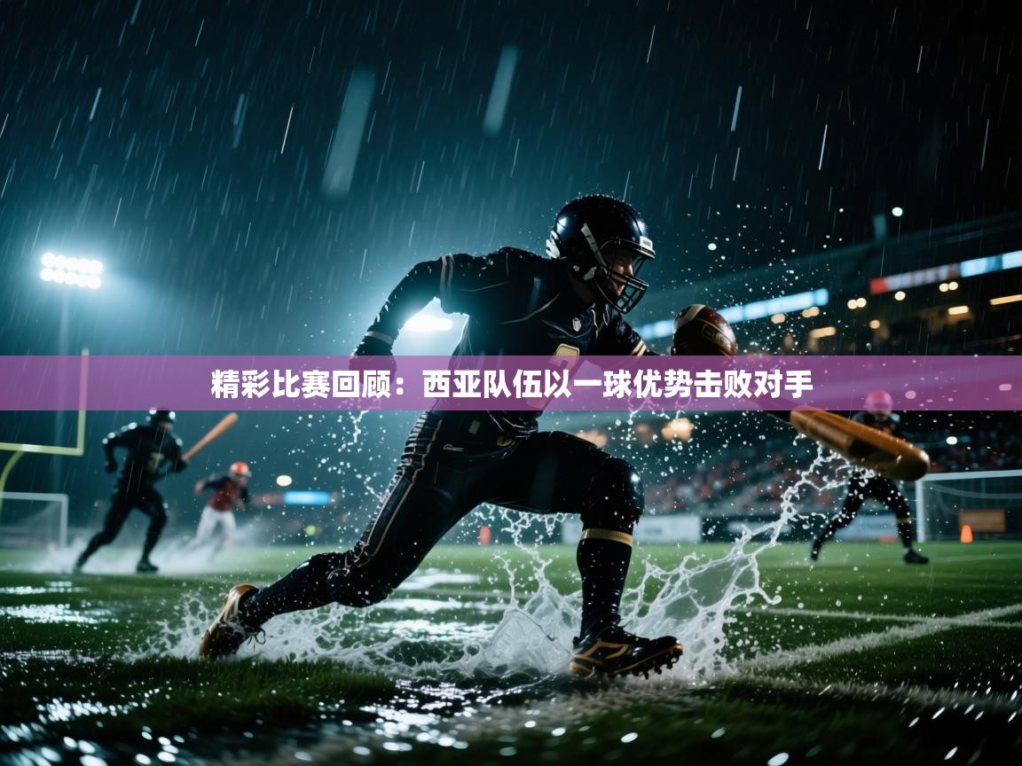 精彩比赛回顾:西亚队伍以一球优势击败对手 第2张