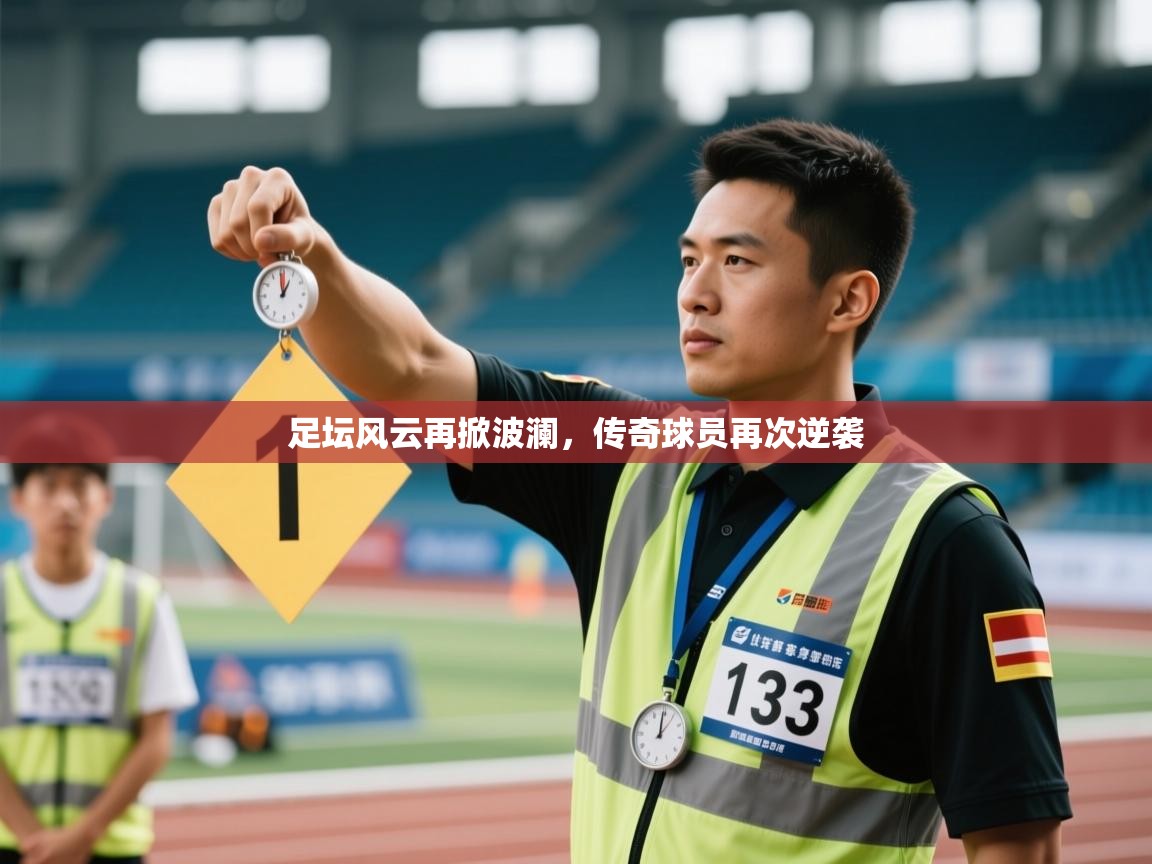 足坛风云再掀波澜,传奇球员再次逆袭 第2张