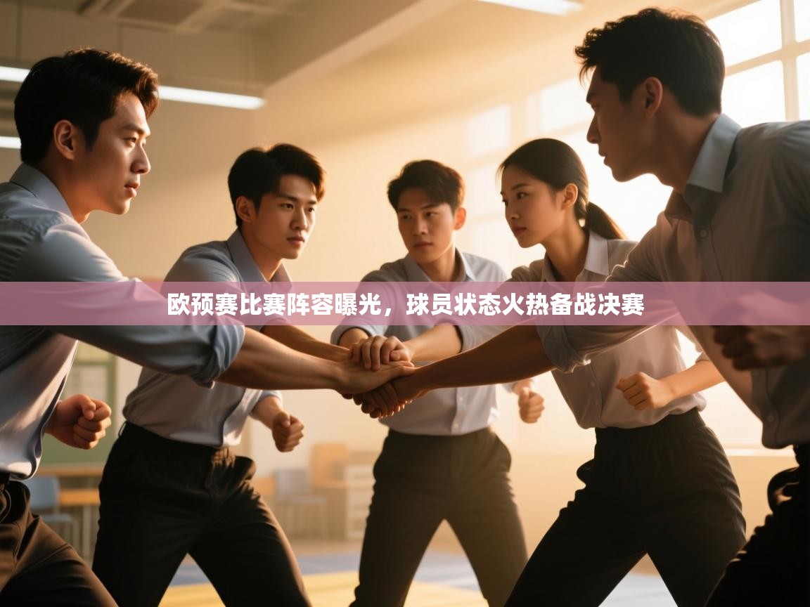 欧预赛比赛阵容曝光,球员状态火热备战决赛 第1张