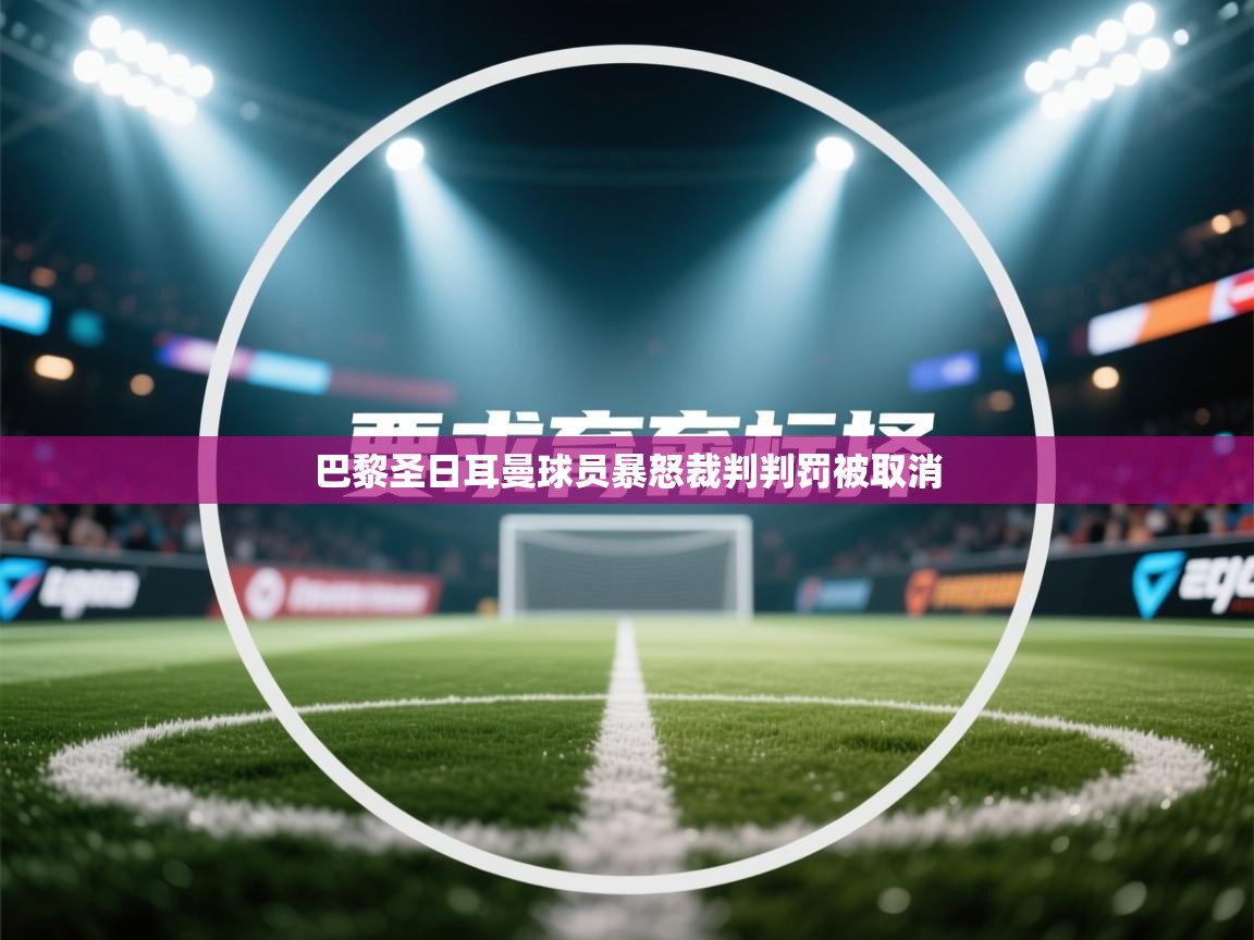 巴黎圣日耳曼球员暴怒裁判判罚被取消  第1张
