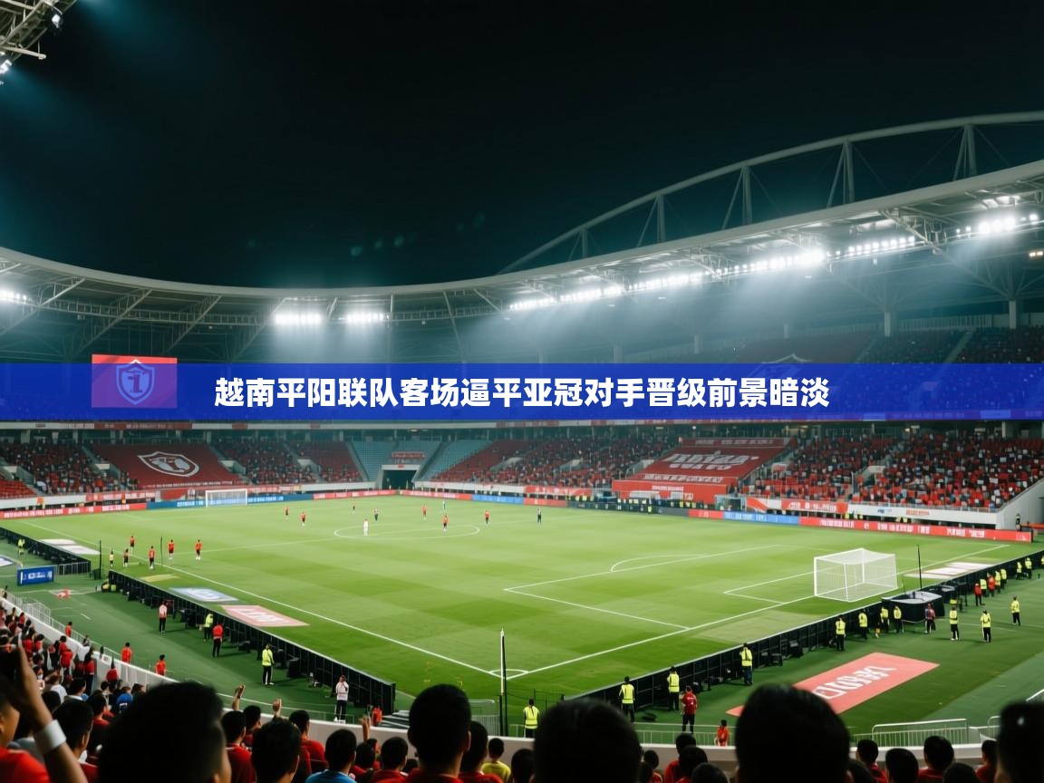 越南平阳联队客场逼平亚冠对手晋级前景暗淡 第1张