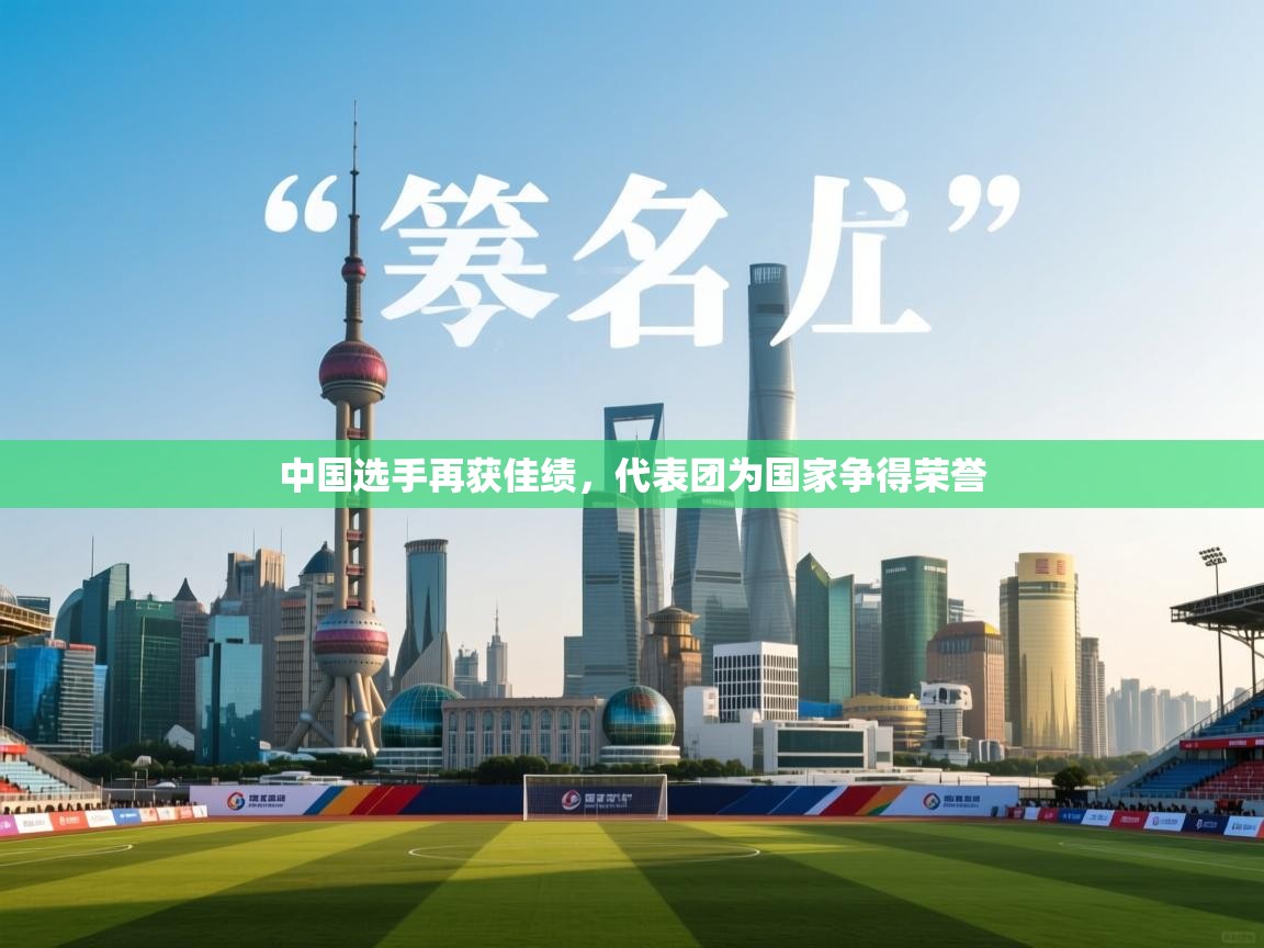 中国选手再获佳绩，代表团为国家争得荣誉  第1张