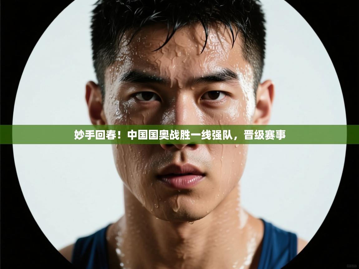 妙手回春！中国国奥战胜一线强队，晋级赛事  第2张