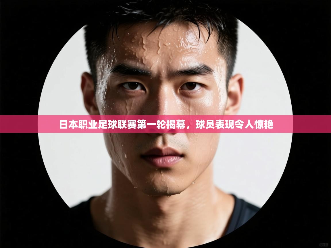 日本职业足球联赛第一轮揭幕，球员表现令人惊艳  第1张