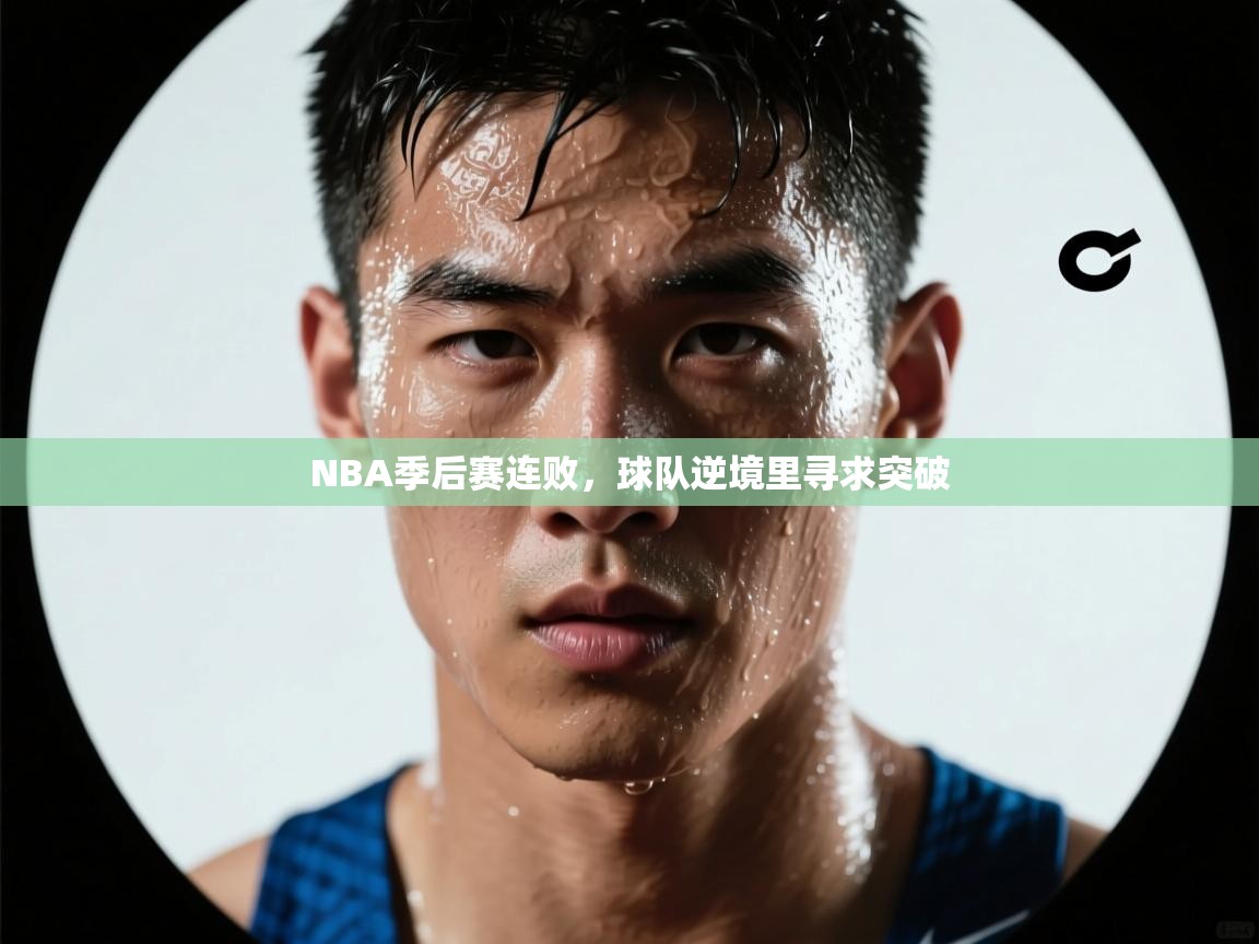 NBA季后赛连败，球队逆境里寻求突破  第1张