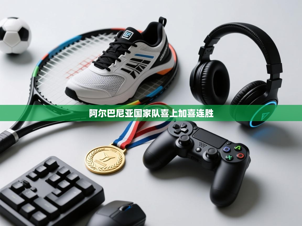 阿尔巴尼亚国家队喜上加喜连胜  第1张