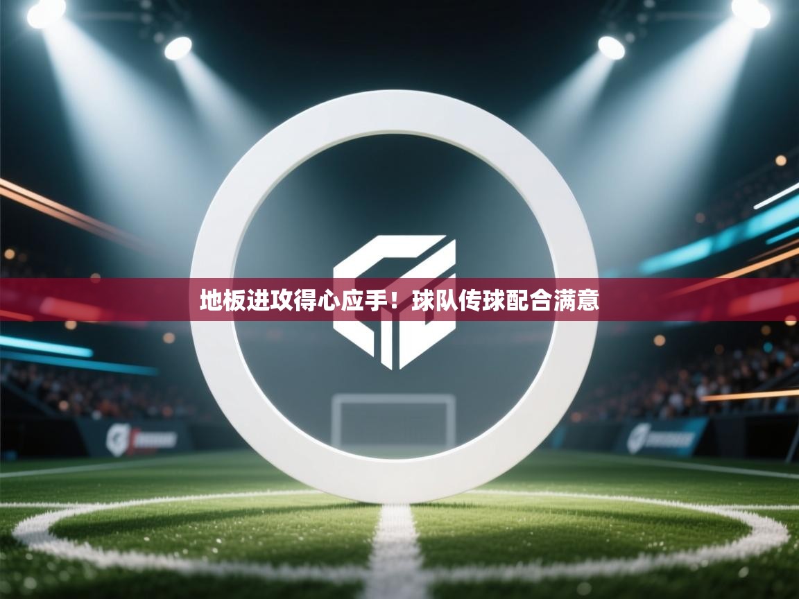 地板进攻得心应手！球队传球配合满意  第2张