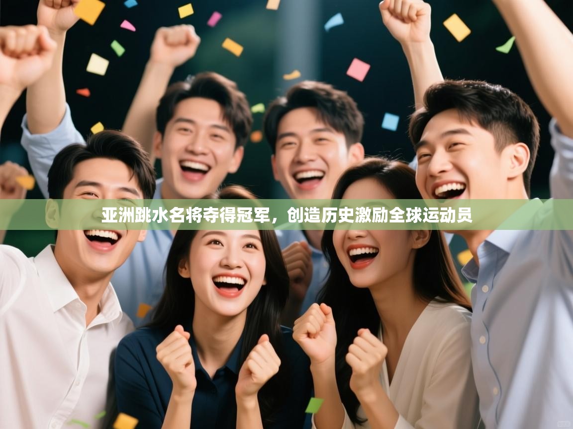 亚洲跳水名将夺得冠军，创造历史激励全球运动员  第1张