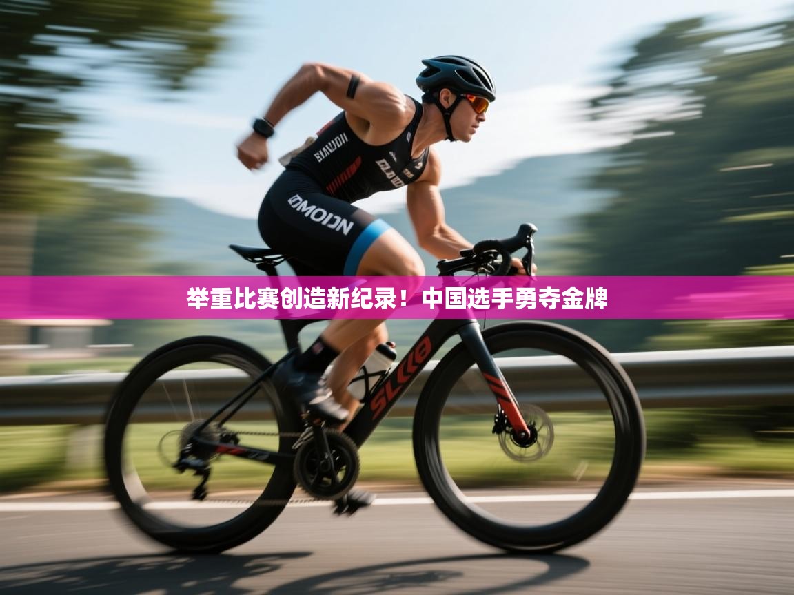 举重比赛创造新纪录!中国选手勇夺金牌 第1张