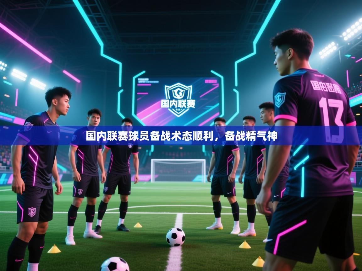 国内联赛球员备战术态顺利，备战精气神  第2张