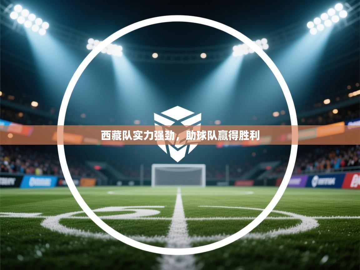 西藏队实力强劲,助球队赢得胜利 第1张